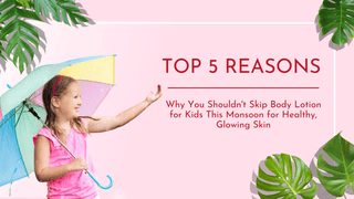Why You Shouldn't Skip Body Lotion for Kids This Monsoon for Healthy, Glowing Skin